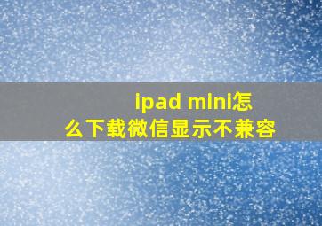 ipad mini怎么下载微信显示不兼容